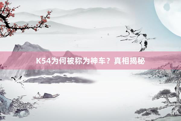 K54为何被称为神车？真相揭秘