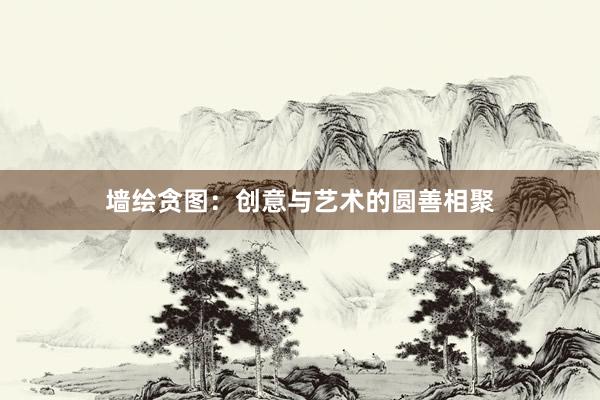 墙绘贪图：创意与艺术的圆善相聚