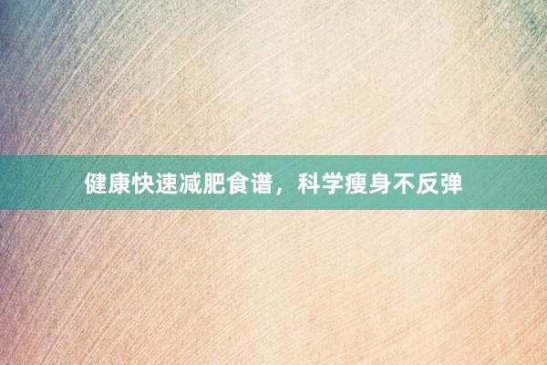 健康快速减肥食谱，科学瘦身不反弹
